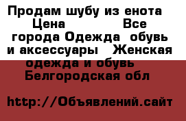 Продам шубу из енота › Цена ­ 45 679 - Все города Одежда, обувь и аксессуары » Женская одежда и обувь   . Белгородская обл.